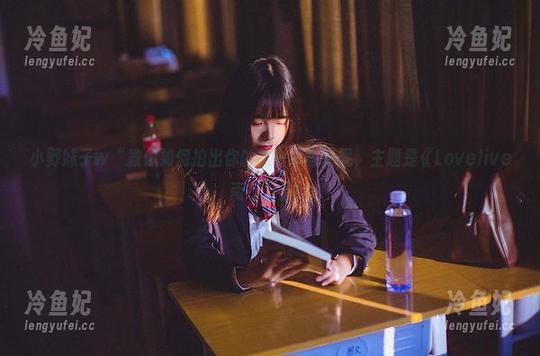 小野妹子w 小野妹子w“教你如何拍出你的第一本写真呢,主题是《Lovelive南小鸟》!